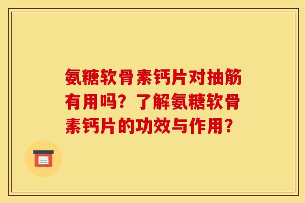 氨糖软骨素钙片对抽筋有用吗？了解氨糖软骨素钙片的功效与作用？