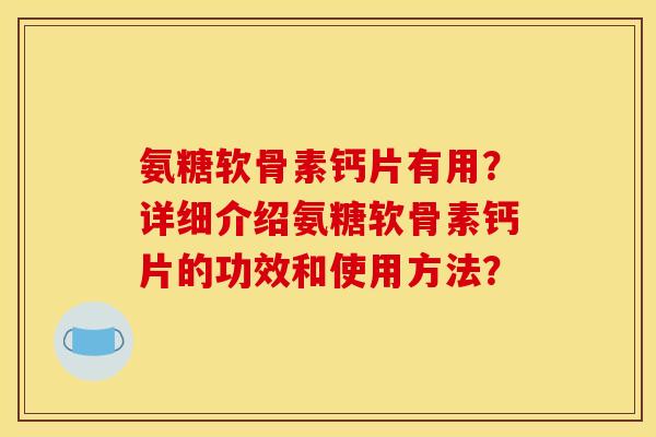 氨糖软骨素钙片有用？详细介绍氨糖软骨素钙片的功效和使用方法？