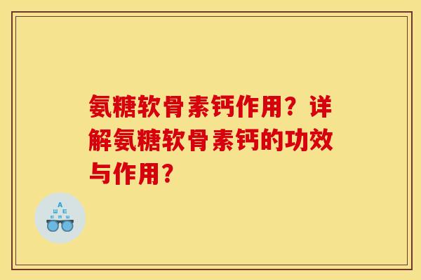 氨糖软骨素钙作用？详解氨糖软骨素钙的功效与作用？