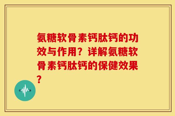 氨糖软骨素钙肽钙的功效与作用？详解氨糖软骨素钙肽钙的保健效果？