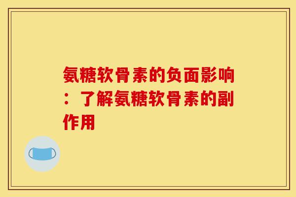 氨糖软骨素的负面影响:了解氨糖软骨素的副作用 氨糖软骨素的负面影响:了解氨糖软骨素的副作用