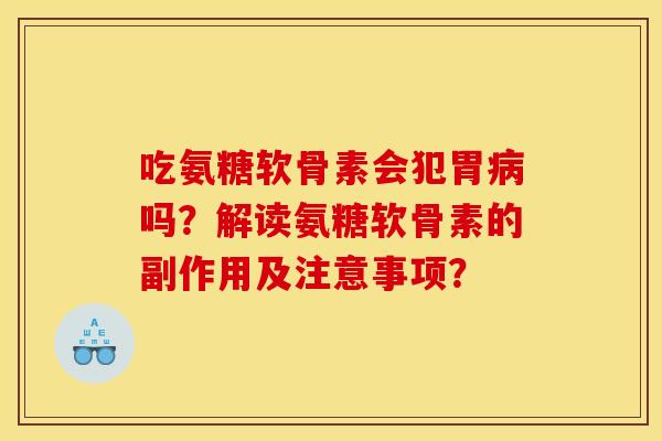 吃氨糖软骨素会犯胃吗?解读氨糖软骨素的副作用及注意事项? 吃氨糖软骨素会犯胃吗?解读氨糖软骨素的副作用及注意事项?