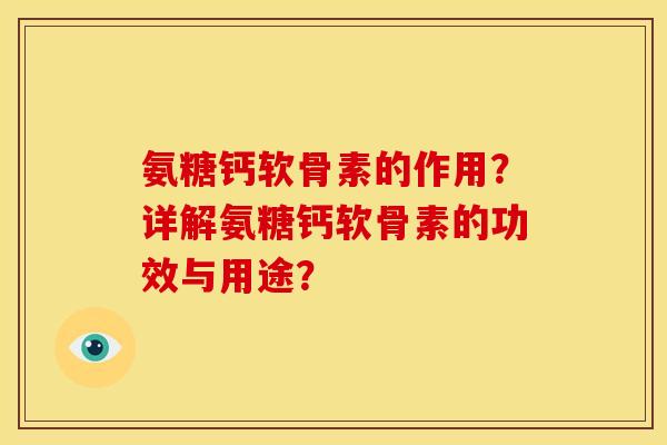 氨糖钙软骨素的作用?详解氨糖钙软骨素的功效与用途? 氨糖钙软骨素的作用?详解氨糖钙软骨素的功效与用途?