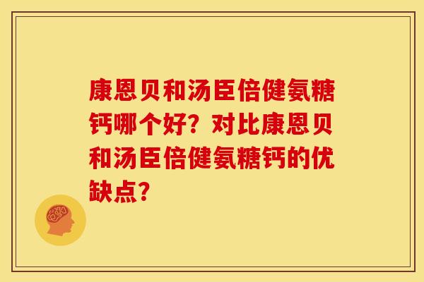 康恩贝和汤臣倍健氨糖钙哪个好？对比康恩贝和汤臣倍健氨糖钙的优缺点？