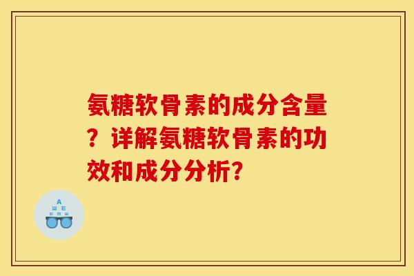 氨糖软骨素的成分含量？详解氨糖软骨素的功效和成分分析？