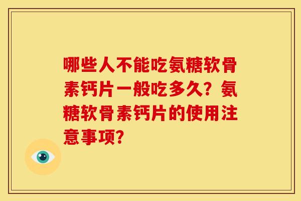 哪些人不能吃氨糖软骨素钙片一般吃多久?氨糖软骨素钙片的使用注意事项? 哪些人不能吃氨糖软骨素钙片一般吃多久?氨糖软骨素钙片的使用注意事项?