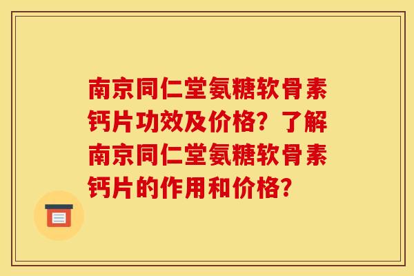 南京同仁堂氨糖软骨素钙片功效及价格？了解南京同仁堂氨糖软骨素钙片的作用和价格？