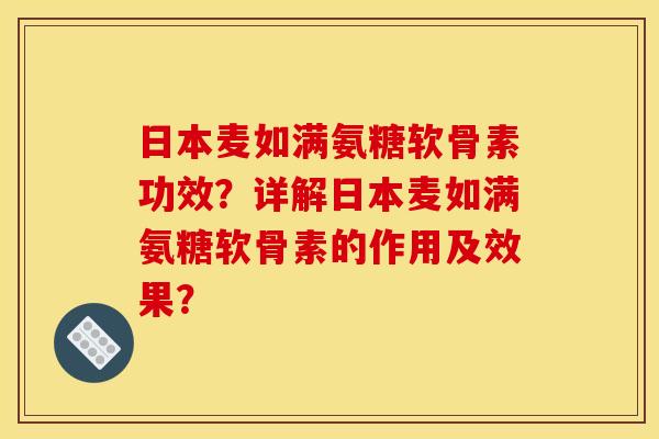 日本麦如满氨糖软骨素功效？详解日本麦如满氨糖软骨素的作用及效果？