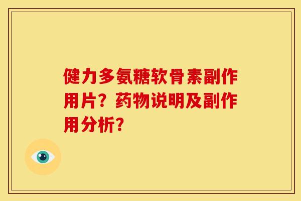 健力多氨糖软骨素副作用片？药物说明及副作用分析？