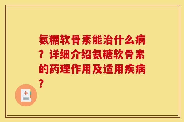 氨糖软骨素能什么?详细介绍氨糖软骨素的药理作用及适用? 氨糖软骨素能什么?详细介绍氨糖软骨素的药理作用及适用?