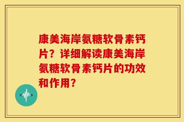 康美海岸氨糖软骨素钙片?详细解读康美海岸氨糖软骨素钙片的功效和作用? 康美海岸氨糖软骨素钙片?详细解读康美海岸氨糖软骨素钙片的功效和作用?