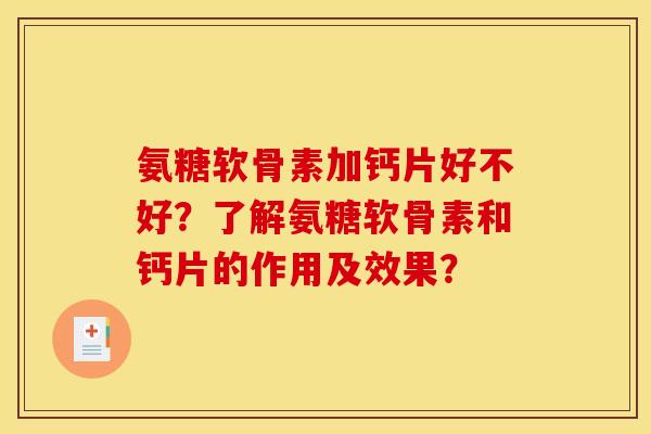 氨糖软骨素加钙片好不好？了解氨糖软骨素和钙片的作用及效果？