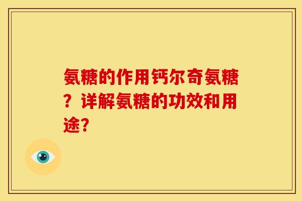 氨糖的作用钙尔奇氨糖？详解氨糖的功效和用途？