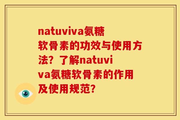 natuviva氨糖软骨素的功效与使用方法？了解natuviva氨糖软骨素的作用及使用规范？
