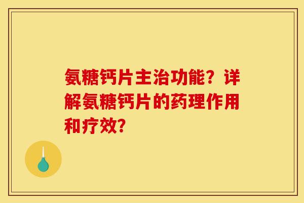 氨糖钙片主治功能？详解氨糖钙片的药理作用和疗效？