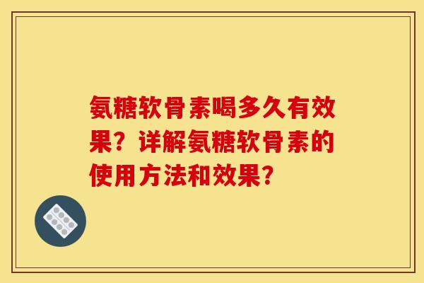 氨糖软骨素喝多久有效果?详解氨糖软骨素的使用方法和效果? 氨糖软骨素喝多久有效果?详解氨糖软骨素的使用方法和效果?