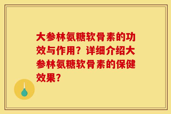 大参林氨糖软骨素的功效与作用？详细介绍大参林氨糖软骨素的保健效果？