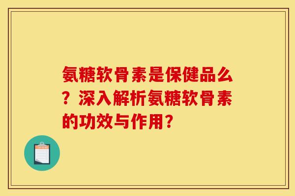 氨糖软骨素是保健品么？深入解析氨糖软骨素的功效与作用？