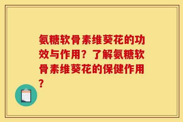 氨糖软骨素维葵花的功效与作用？了解氨糖软骨素维葵花的保健作用？