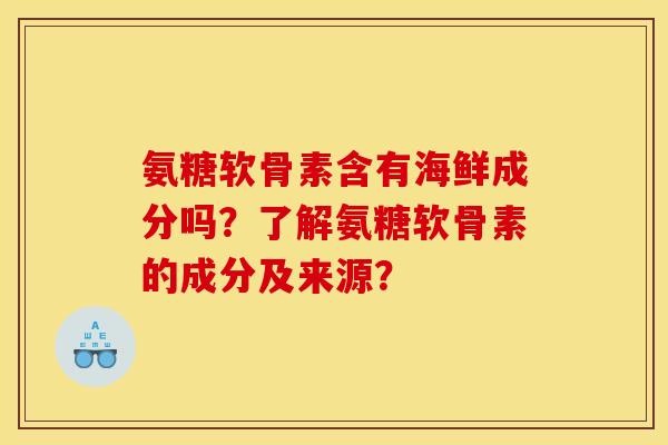 氨糖软骨素含有海鲜成分吗？了解氨糖软骨素的成分及来源？