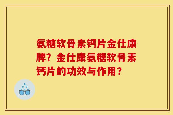 氨糖软骨素钙片金仕康牌？金仕康氨糖软骨素钙片的功效与作用？