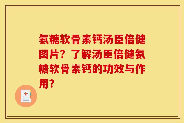 氨糖软骨素钙汤臣倍健图片？了解汤臣倍健氨糖软骨素钙的功效与作用？