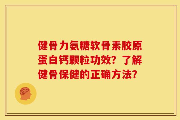 健骨力氨糖软骨素胶原蛋白钙颗粒功效?了解健骨保健的正确方法? 健骨力氨糖软骨素胶原蛋白钙颗粒功效?了解健骨保健的正确方法?