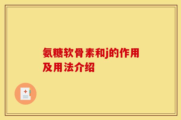 氨糖软骨素和j的作用及用法介绍