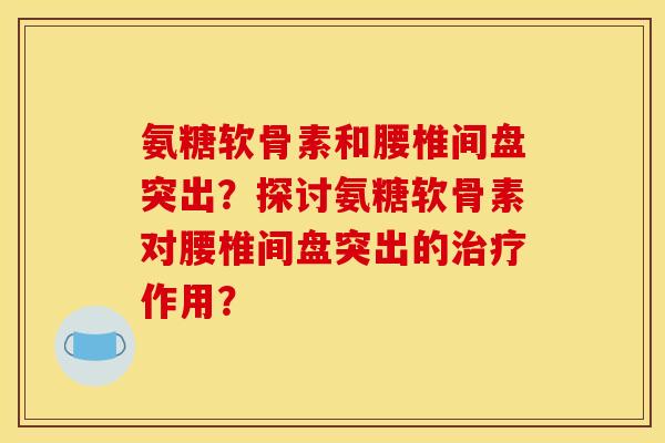 氨糖软骨素和腰椎间盘突出？探讨氨糖软骨素对腰椎间盘突出的治疗作用？