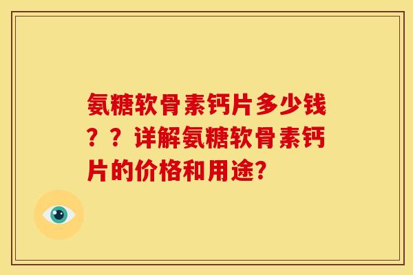 氨糖软骨素钙片多少钱??详解氨糖软骨素钙片的价格和用途? 氨糖软骨素钙片多少钱??详解氨糖软骨素钙片的价格和用途?