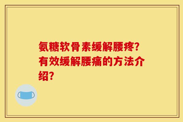 氨糖软骨素缓解腰疼?有效缓解腰痛的方法介绍? 氨糖软骨素缓解腰疼?有效缓解腰痛的方法介绍?