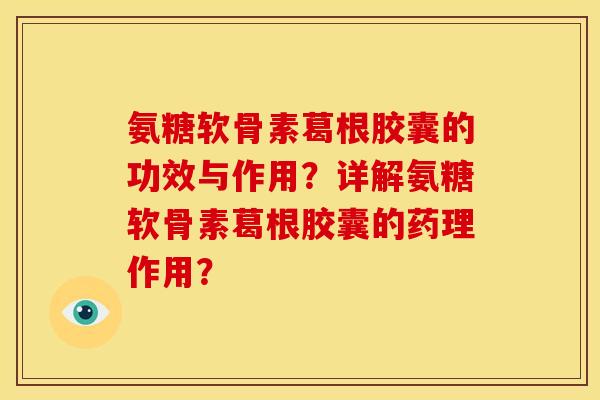 氨糖软骨素葛根胶囊的功效与作用?详解氨糖软骨素葛根胶囊的药理作用? 氨糖软骨素葛根胶囊的功效与作用?详解氨糖软骨素葛根胶囊的药理作用?