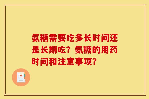 氨糖需要吃多长时间还是长期吃?氨糖的用药时间和注意事项? 氨糖需要吃多长时间还是长期吃?氨糖的用药时间和注意事项?