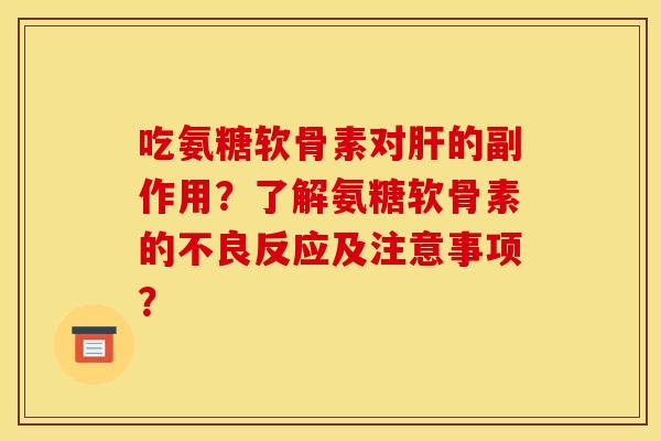 吃氨糖软骨素对的副作用？了解氨糖软骨素的不良反应及注意事项？