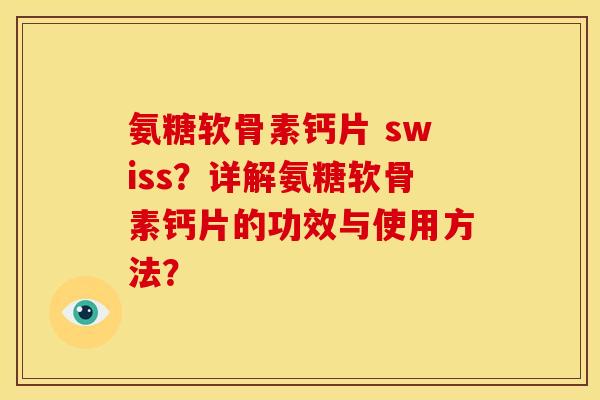 氨糖软骨素钙片 swiss？详解氨糖软骨素钙片的功效与使用方法？