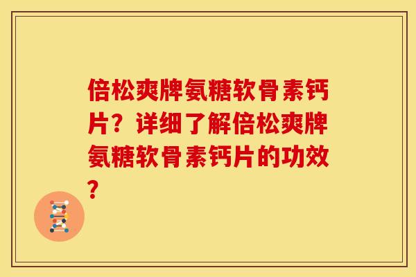 倍松爽牌氨糖软骨素钙片?详细了解倍松爽牌氨糖软骨素钙片的功效? 倍松爽牌氨糖软骨素钙片?详细了解倍松爽牌氨糖软骨素钙片的功效?