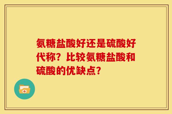 氨糖盐酸好还是硫酸好代称?比较氨糖盐酸和硫酸的优缺点? 氨糖盐酸好还是硫酸好代称?比较氨糖盐酸和硫酸的优缺点?