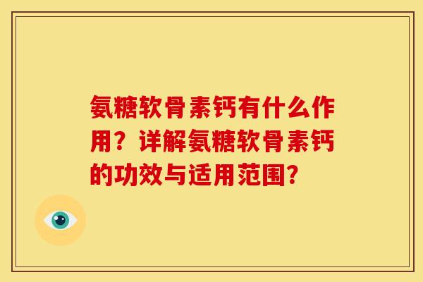 氨糖软骨素钙有什么作用？详解氨糖软骨素钙的功效与适用范围？