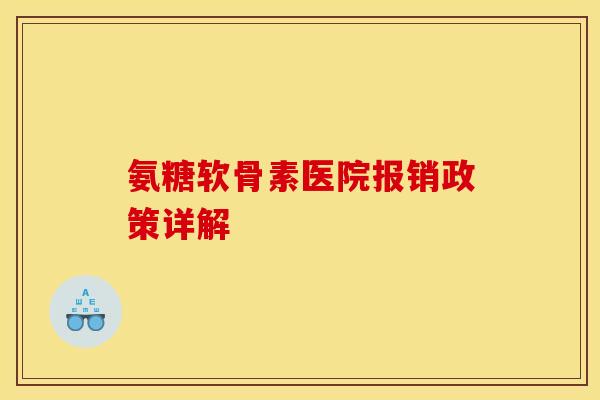 氨糖软骨素医院报销政策详解
