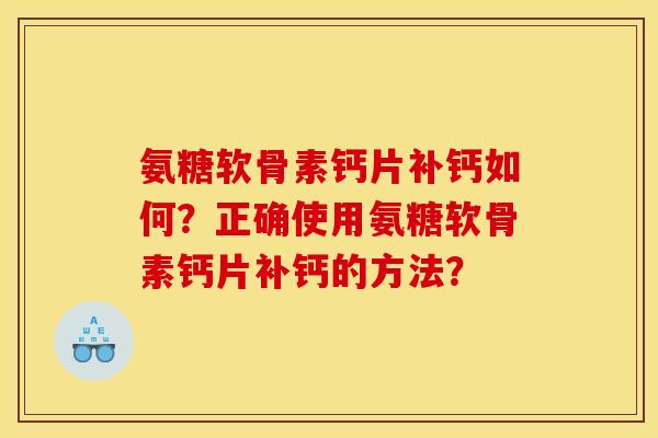 氨糖软骨素钙片补钙如何?正确使用氨糖软骨素钙片补钙的方法? 氨糖软骨素钙片补钙如何?正确使用氨糖软骨素钙片补钙的方法?
