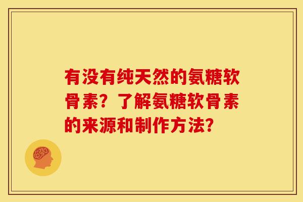 有没有纯天然的氨糖软骨素？了解氨糖软骨素的来源和制作方法？