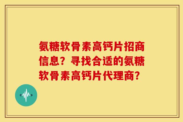 氨糖软骨素高钙片招商信息？寻找合适的氨糖软骨素高钙片代理商？