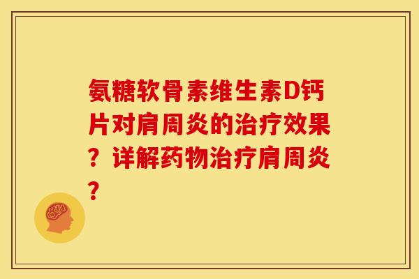 氨糖软骨素维生素D钙片对肩周炎的治疗效果？详解药物治疗肩周炎？