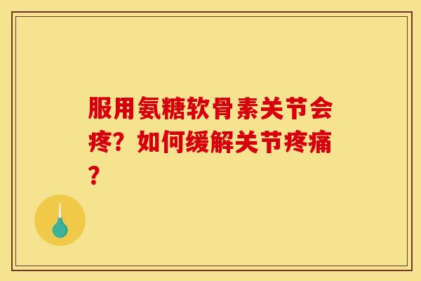 服用氨糖软骨素关节会疼？如何缓解关节疼痛？