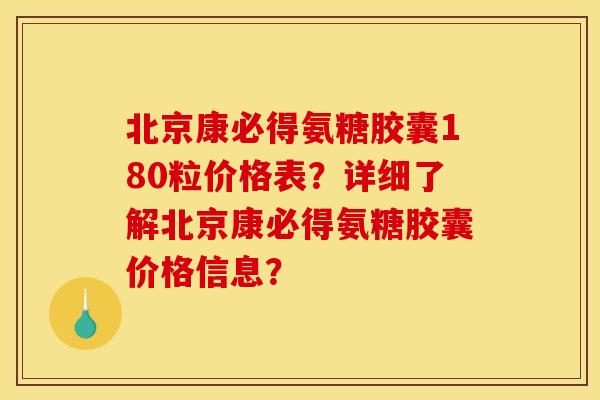 北京康必得氨糖胶囊180粒价格表?详细了解北京康必得氨糖胶囊价格信息? 北京康必得氨糖胶囊180粒价格表?详细了解北京康必得氨糖胶囊价格信息?