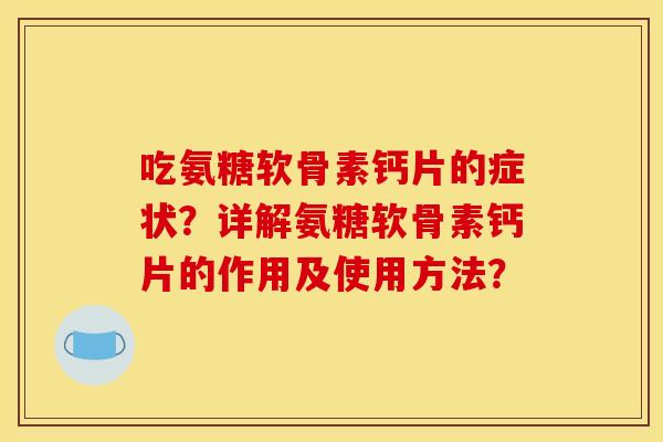 吃氨糖软骨素钙片的症状?详解氨糖软骨素钙片的作用及使用方法? 吃氨糖软骨素钙片的症状?详解氨糖软骨素钙片的作用及使用方法?