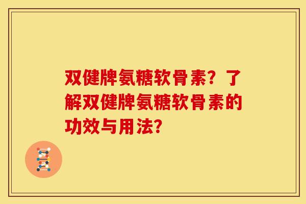 双健牌氨糖软骨素？了解双健牌氨糖软骨素的功效与用法？
