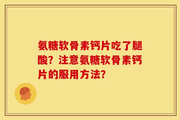 氨糖软骨素钙片吃了腿酸?注意氨糖软骨素钙片的服用方法? 氨糖软骨素钙片吃了腿酸?注意氨糖软骨素钙片的服用方法?