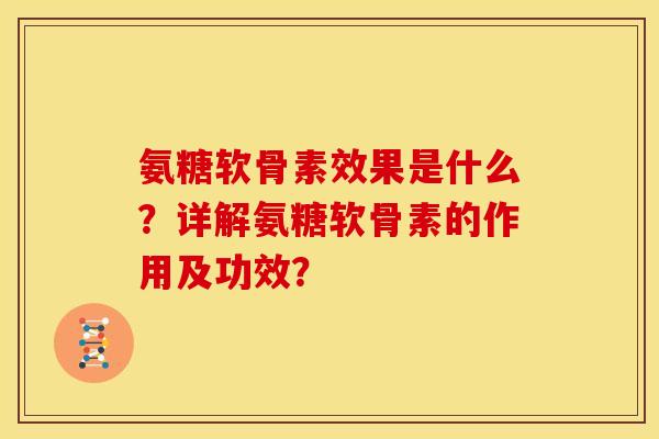 氨糖软骨素效果是什么？详解氨糖软骨素的作用及功效？