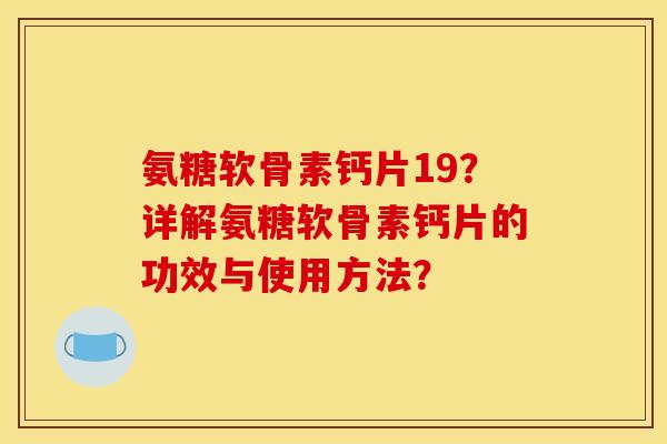 氨糖软骨素钙片19？详解氨糖软骨素钙片的功效与使用方法？